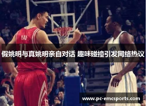 假姚明与真姚明亲自对话 趣味碰撞引发网络热议