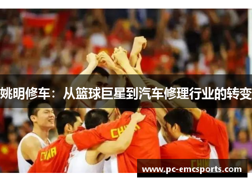 姚明修车：从篮球巨星到汽车修理行业的转变