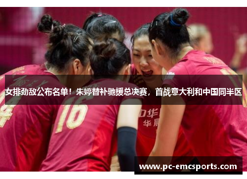 女排劲敌公布名单！朱婷替补驰援总决赛，首战意大利和中国同半区
