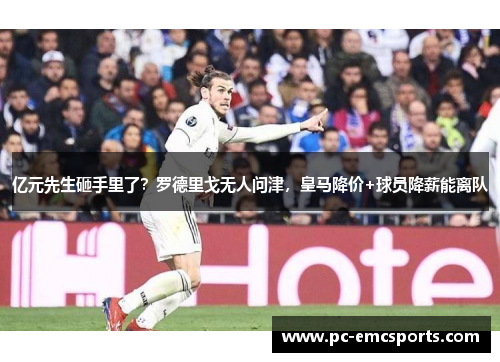 亿元先生砸手里了？罗德里戈无人问津，皇马降价+球员降薪能离队