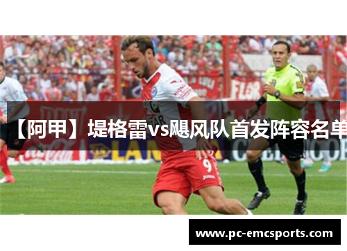 【阿甲】堤格雷vs飓风队首发阵容名单